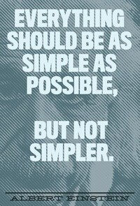 "Everything should be as simple as possible, but not simpler." - Albert Einstein